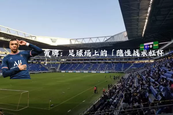 黄牌：足球场上的「隐性战术杠杆」