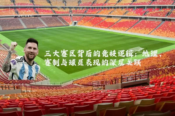 三大赛区背后的竞技逻辑：地理、赛制与球员表现的深层关联