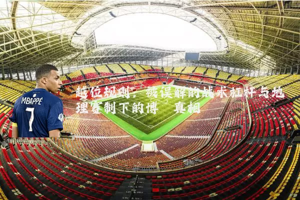 越位规则:被误解的战术杠杆与地理赛制下的博弈真相