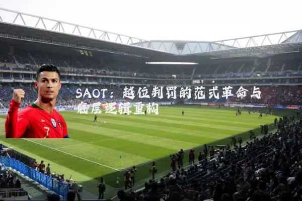 SAOT：越位判罚的范式革命与底层逻辑重构