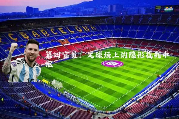 第四官员：足球场上的隐形裁判中枢