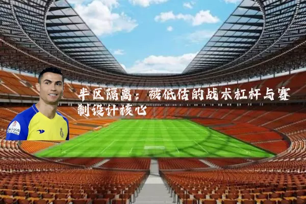 半区隔离：被低估的战术杠杆与赛制设计核心