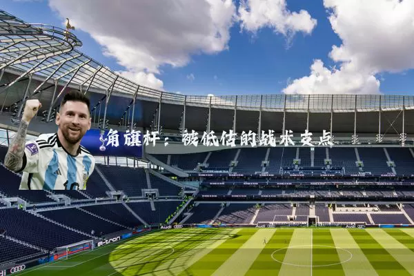 角旗杆：被低估的战术支点