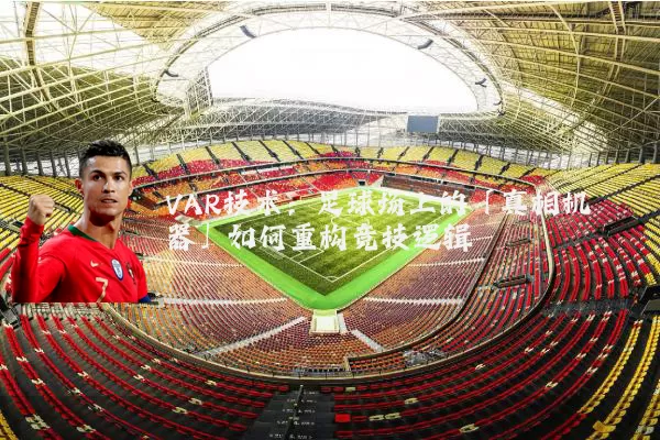 VAR技术:足球场上的「真相机器」如何重构竞技逻辑