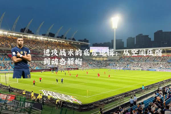 进攻战术的底层逻辑：从空间压缩到动态解构