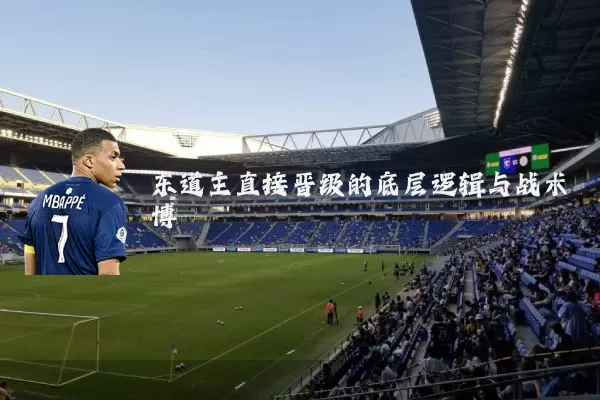 东道主直接晋级的底层逻辑与战术博弈