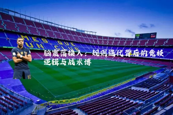 脑震荡换人:规则迭代背后的竞技逻辑与战术博弈