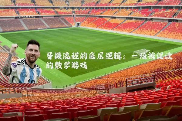 晋级流程的底层逻辑:一场被误读的数学游戏