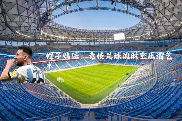 帽子戏法:竞技足球的时空压缩艺术
