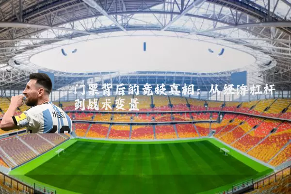 门票背后的竞技真相：从经济杠杆到战术变量