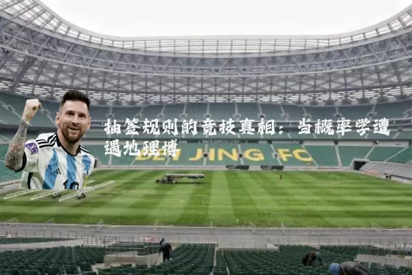 抽签规则的竞技真相：当概率学遭遇地理博弈