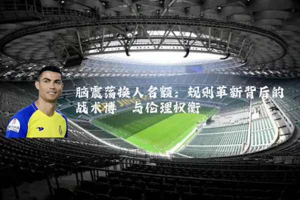 脑震荡换人名额:规则革新背后的战术博弈与伦理权衡