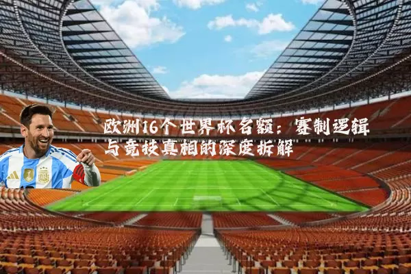 欧洲16个世界杯名额:赛制逻辑与竞技真相的深度拆解