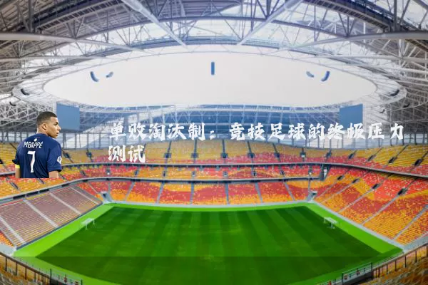单败淘汰制:竞技足球的终极压力测试