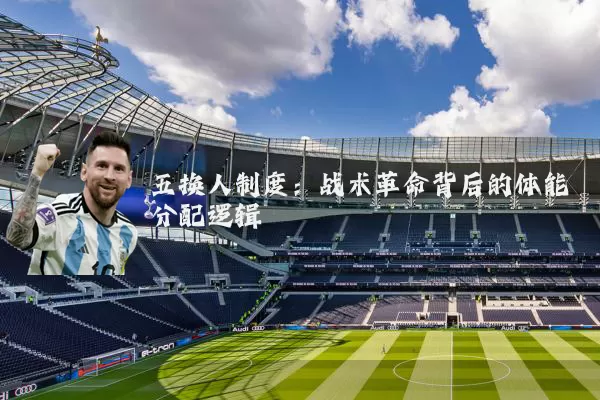 五换人制度:战术革命背后的体能分配逻辑