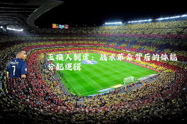 五换人制度：战术革命背后的体能分配逻辑