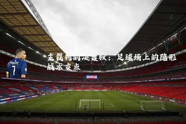 主裁判的决策权：足球场上的隐形战术支点
