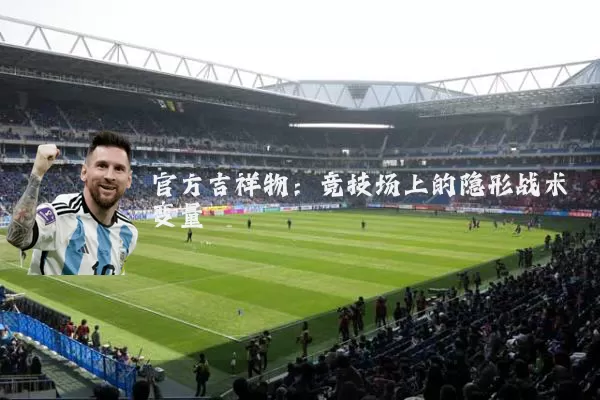 官方吉祥物:竞技场上的隐形战术变量