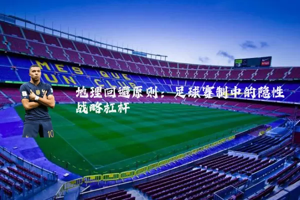 地理回避原则：足球赛制中的隐性战略杠杆