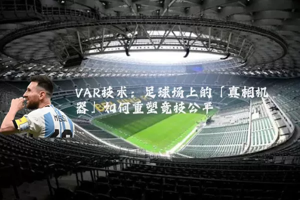 VAR技术:足球场上的「真相机器」如何重塑竞技公平